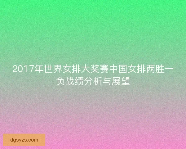 2017年世界女排大奖赛中国女排两胜一负战绩分析与展望