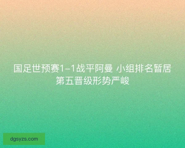 国足世预赛1-1战平阿曼 小组排名暂居第五晋级形势严峻