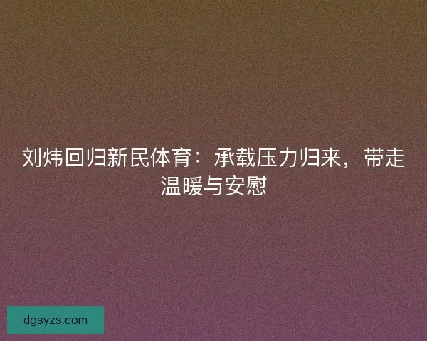 刘炜回归新民体育：承载压力归来，带走温暖与安慰